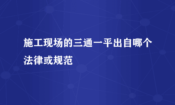 施工现场的三通一平出自哪个法律或规范