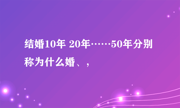 结婚10年 20年……50年分别称为什么婚、，