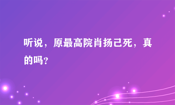 听说，原最高院肖扬己死，真的吗？