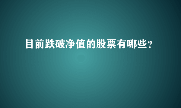 目前跌破净值的股票有哪些？