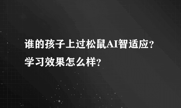 谁的孩子上过松鼠AI智适应？学习效果怎么样？