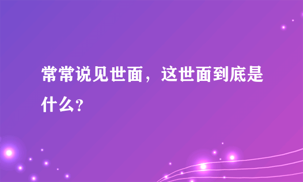 常常说见世面，这世面到底是什么？