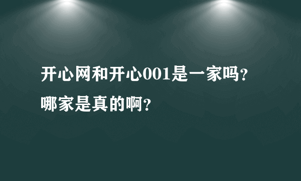 开心网和开心001是一家吗？哪家是真的啊？