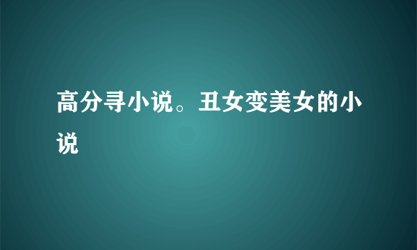 高分寻小说。丑女变美女的小说