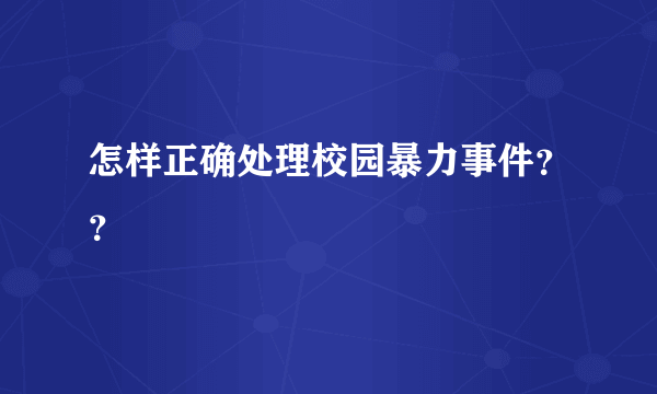 怎样正确处理校园暴力事件？？