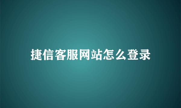 捷信客服网站怎么登录