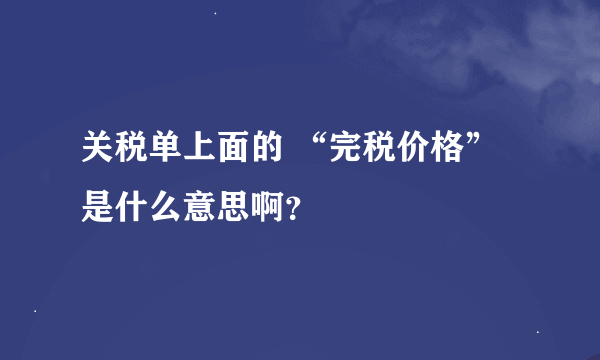 关税单上面的 “完税价格”是什么意思啊？