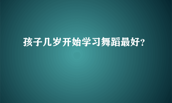 孩子几岁开始学习舞蹈最好？