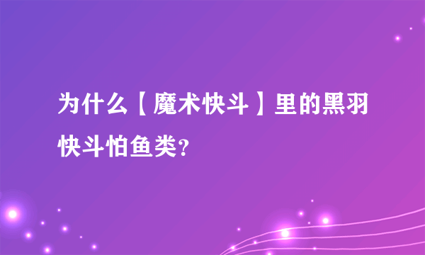 为什么【魔术快斗】里的黑羽快斗怕鱼类？