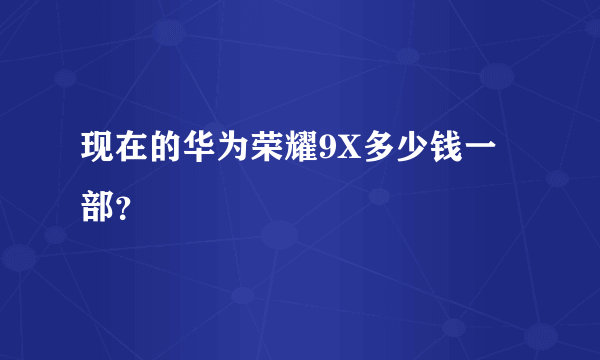 现在的华为荣耀9X多少钱一部？