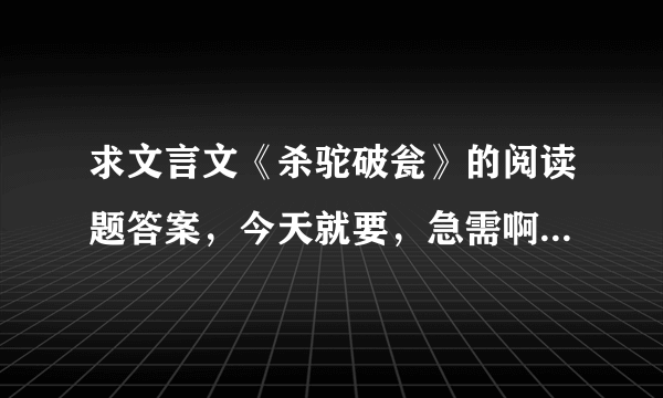 求文言文《杀驼破瓮》的阅读题答案，今天就要，急需啊！（详细的问题见下方）