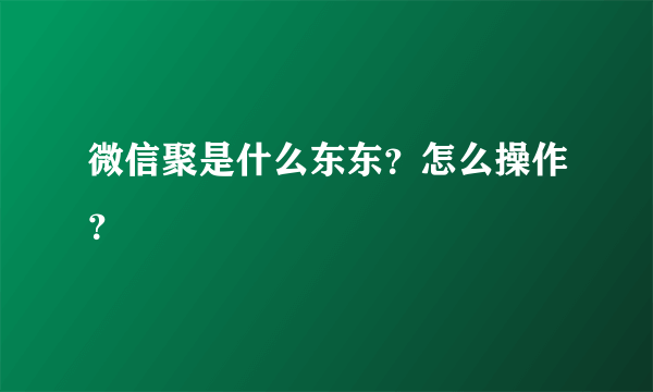 微信聚是什么东东？怎么操作？