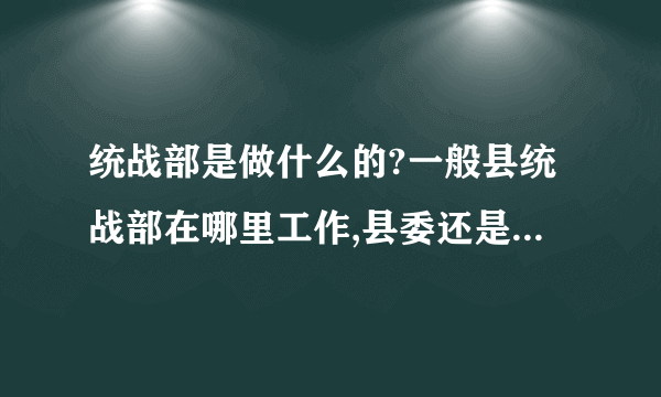 统战部是做什么的?一般县统战部在哪里工作,县委还是地方乡政府?统战部和司法助理职位哪个更好？