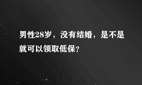 男性28岁，没有结婚，是不是就可以领取低保？