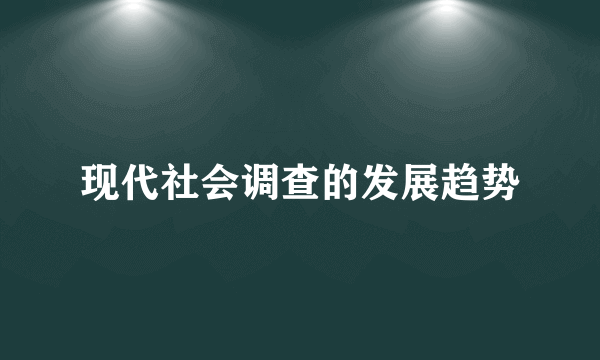 现代社会调查的发展趋势