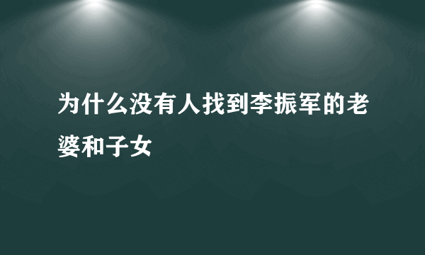 为什么没有人找到李振军的老婆和子女