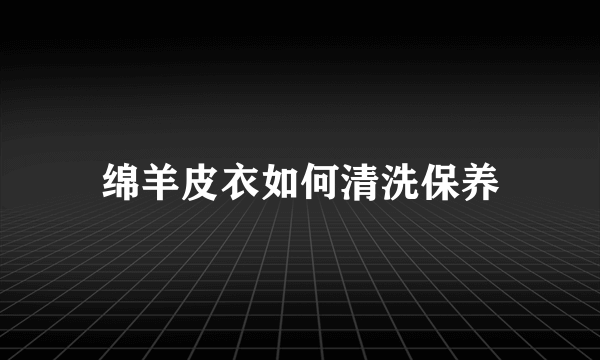 绵羊皮衣如何清洗保养