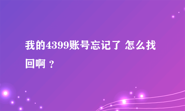 我的4399账号忘记了 怎么找回啊 ？