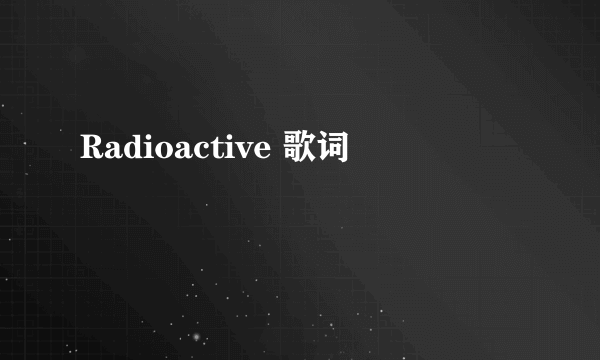 Radioactive 歌词