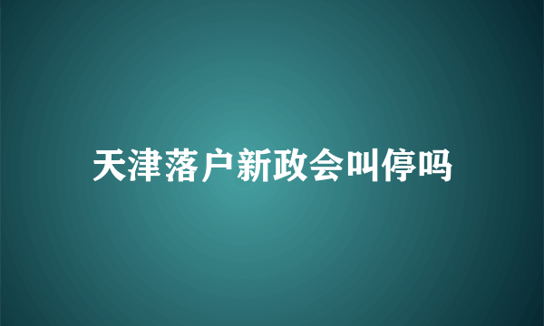 天津落户新政会叫停吗