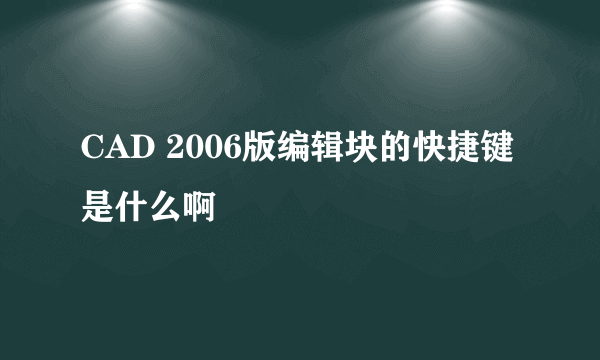 CAD 2006版编辑块的快捷键是什么啊