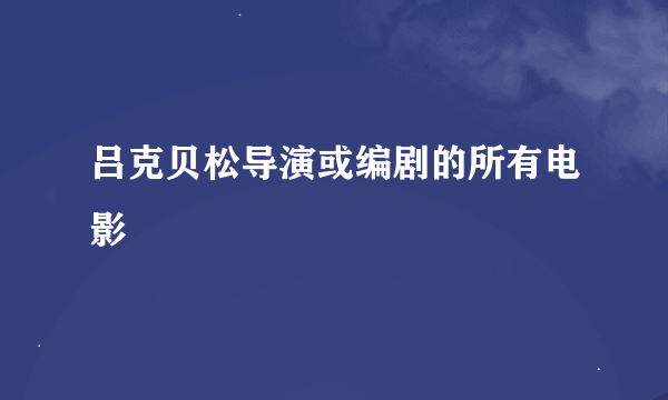 吕克贝松导演或编剧的所有电影