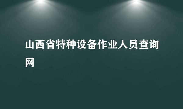 山西省特种设备作业人员查询网