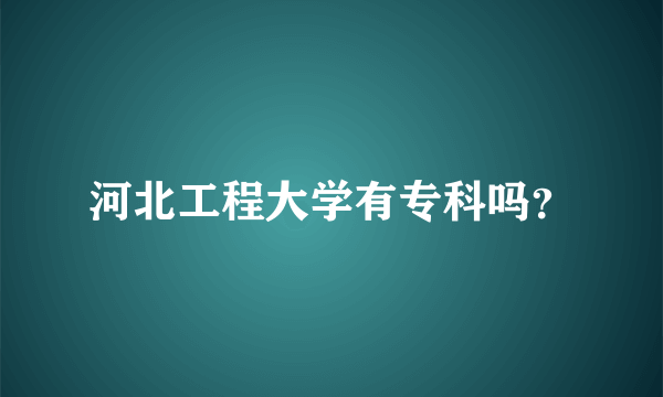 河北工程大学有专科吗？