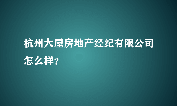 杭州大屋房地产经纪有限公司怎么样？