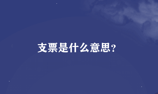 支票是什么意思？