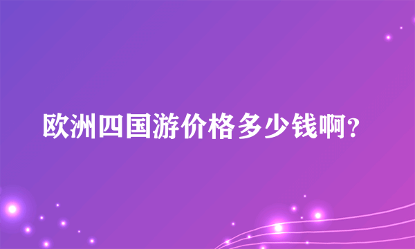 欧洲四国游价格多少钱啊？