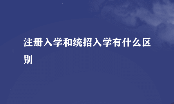 注册入学和统招入学有什么区别