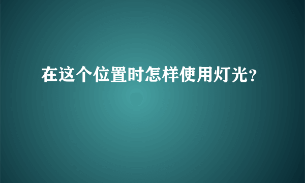 在这个位置时怎样使用灯光？