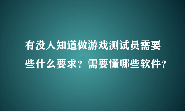 有没人知道做游戏测试员需要些什么要求？需要懂哪些软件？