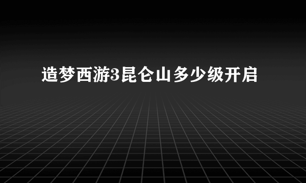 造梦西游3昆仑山多少级开启