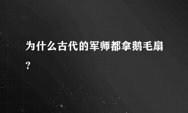 为什么古代的军师都拿鹅毛扇？