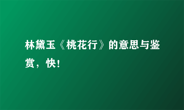 林黛玉《桃花行》的意思与鉴赏，快！