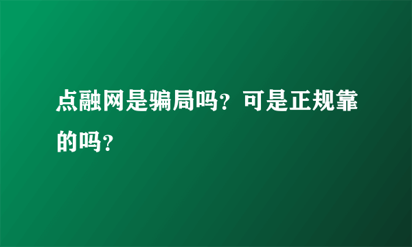 点融网是骗局吗？可是正规靠的吗？