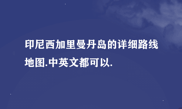 印尼西加里曼丹岛的详细路线地图.中英文都可以.