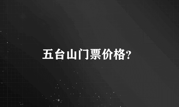 五台山门票价格？