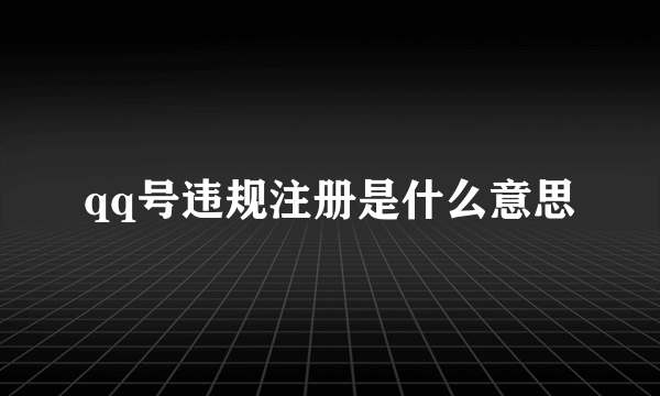 qq号违规注册是什么意思