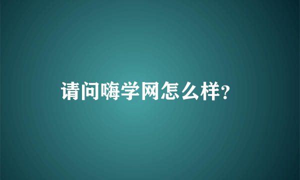 请问嗨学网怎么样？