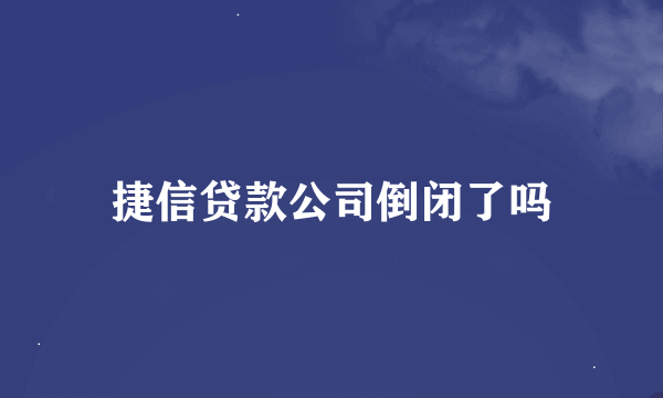 捷信贷款公司倒闭了吗