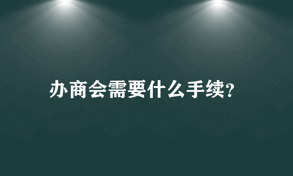 办商会需要什么手续？