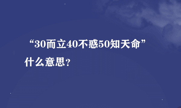 “30而立40不惑50知天命”什么意思？