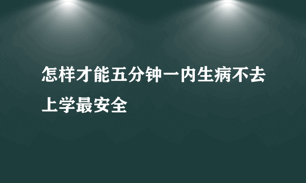 怎样才能五分钟一内生病不去上学最安全