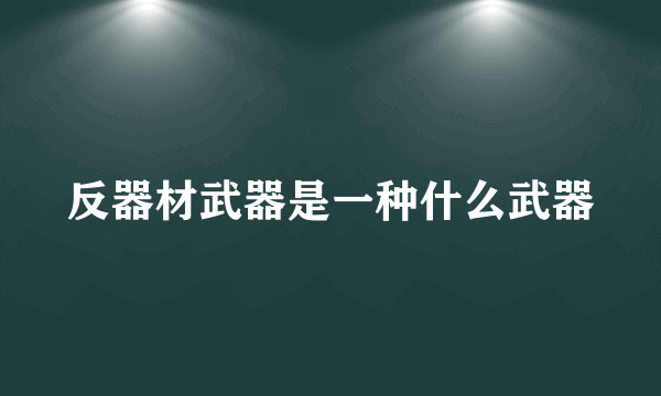 反器材武器是一种什么武器