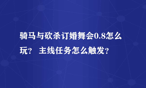 骑马与砍杀订婚舞会0.8怎么玩？ 主线任务怎么触发？