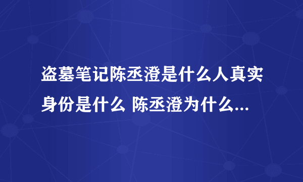 盗墓笔记陈丞澄是什么人真实身份是什么 陈丞澄为什么讨厌阿宁