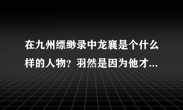 在九州缥缈录中龙襄是个什么样的人物？羽然是因为他才去行刺姬野的吗？求关于龙襄的文章！